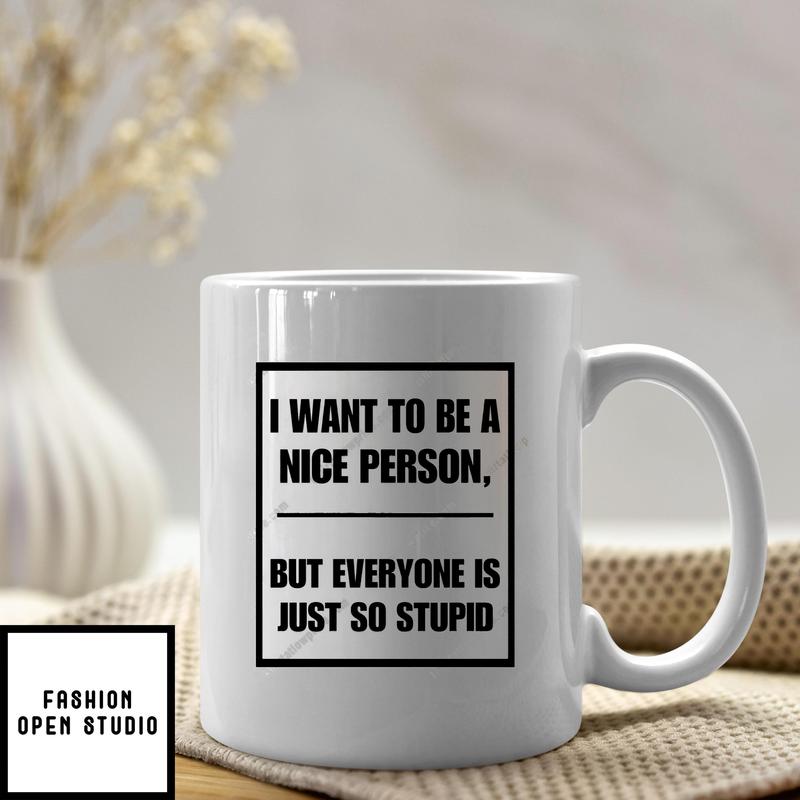 I Want To Be A Nice Person But Everyone Is So Stupid Mug