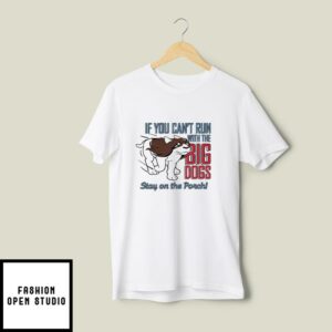 If You Can’t Run With Big Dogs Stay On Porch T-Shirt