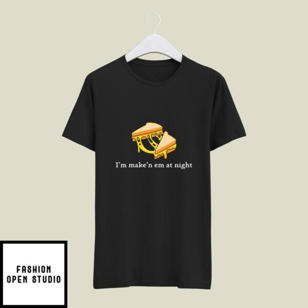 I’m Make’n Em At Night Cheese Sandwich T-Shirt