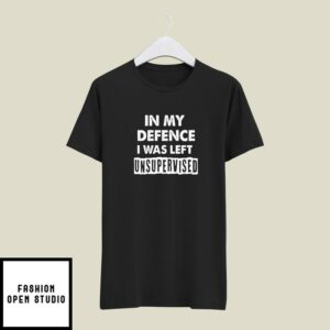 In My Defence I Was Left Unsupervised T-Shirt