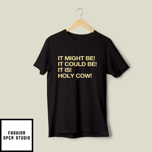 It Might Be It Could Be It Is Holy Cow T-Shirt