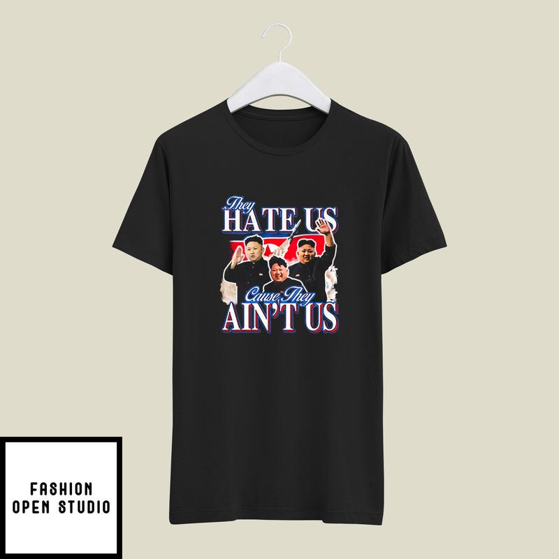 Kim Jong-Un They Hate Us Cause They Ain't Us T-Shirt