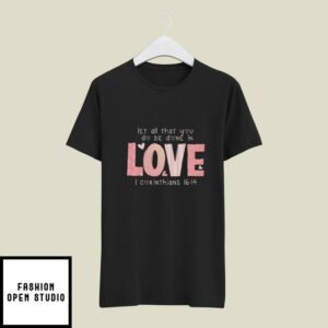 Let All That You Do Be Done In Love Valentine’s Day T-Shirt