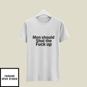 Men Should Shut The Fuck Up T-Shirt