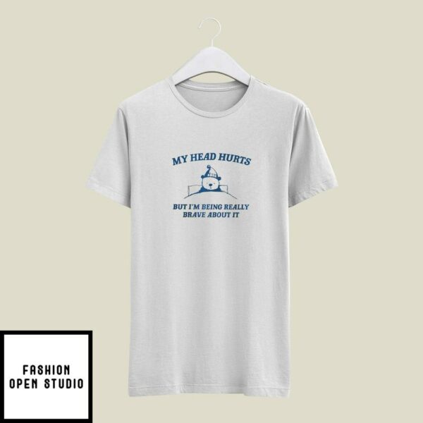 My Head Hurts But I’m Being Really Brave About It T-Shirt