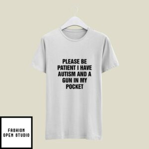 Please Be Patient I Have Autism And A Gun In My Pocket T-Shirt