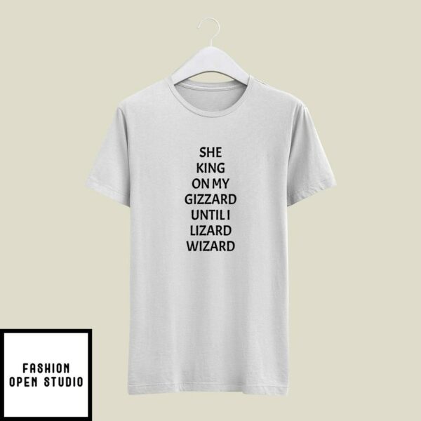 She King On My Gizzard Until I Lizard Wizard T-Shirt