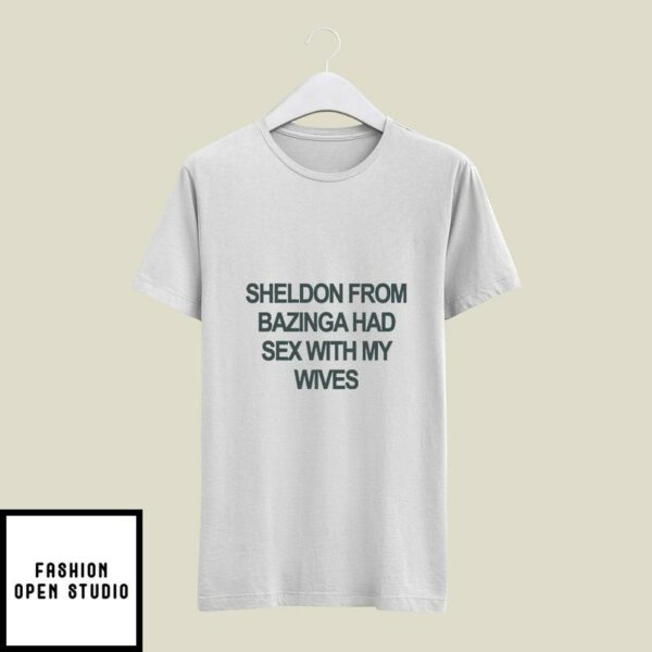 Sheldon From Bazinga Had Sex With My Wives T-Shirt