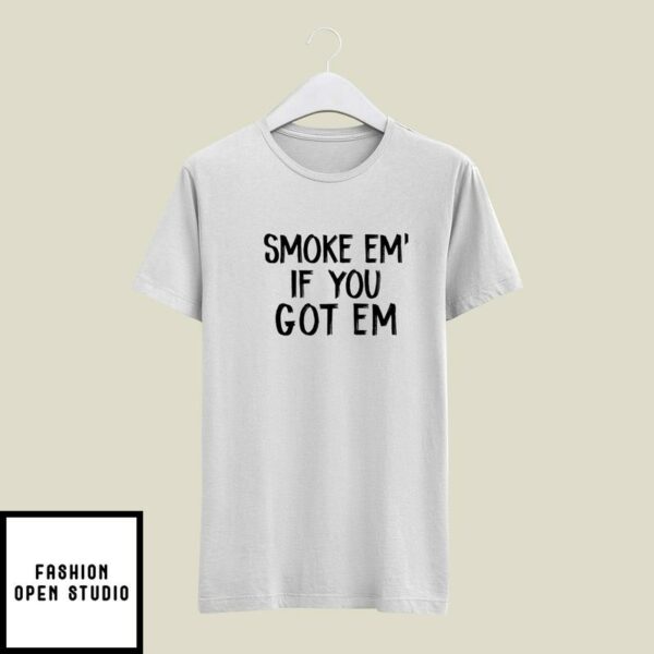 Smoke EM’ If You Got EM T-Shirt