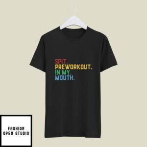 Spit Preworkout In My Mouth T-Shirt