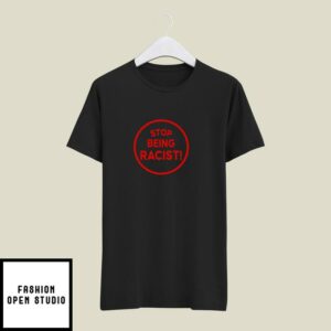 Stop Being Racist T-Shirt