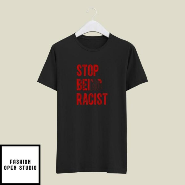 Stop Being Racist Tee Shirt