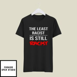 The Least Racist Is Still Racist T-shirt