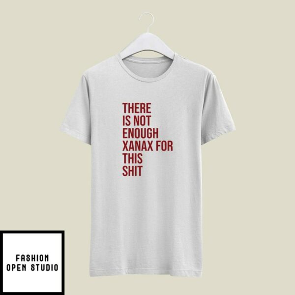 There Is Not Enough Xanax For This Shit T-Shirt