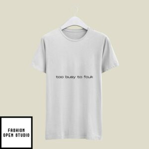 Too Busy To Fcuk T-Shirt