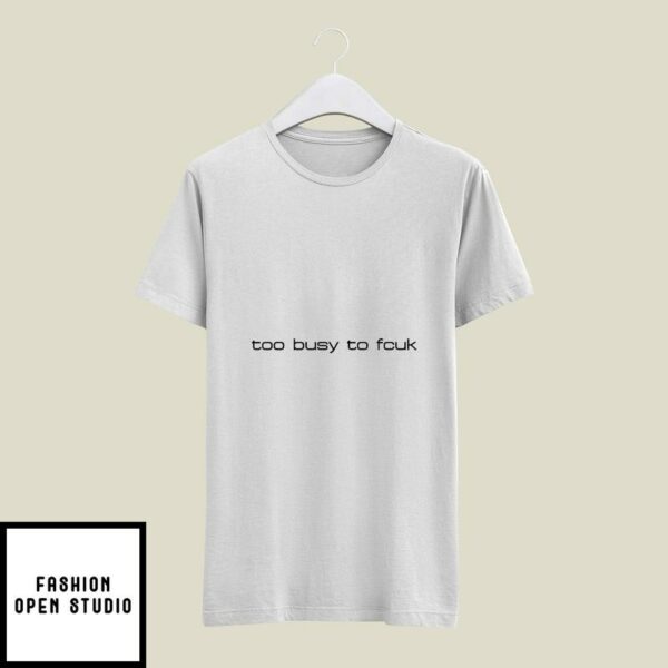Too Busy To Fcuk T-Shirt