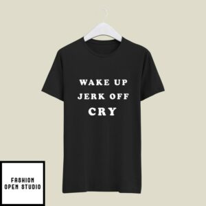 Wake Up Jerk Off Cry T-Shirt