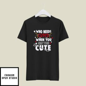 Who Needs Cupid When You Are This Cute T-Shirt