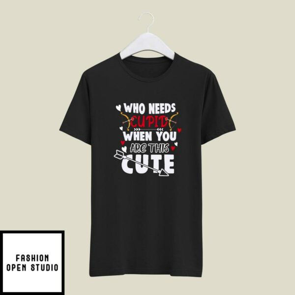 Who Needs Cupid When You Are This Cute T-Shirt