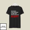 Why Be Racist,Sexist,Homophobic When You Just Can Be Quiet T-Shirt