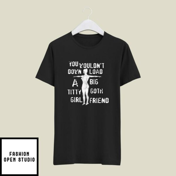 You Wouldn’t Download A Big Titty Goth Girlfriend T-Shirt