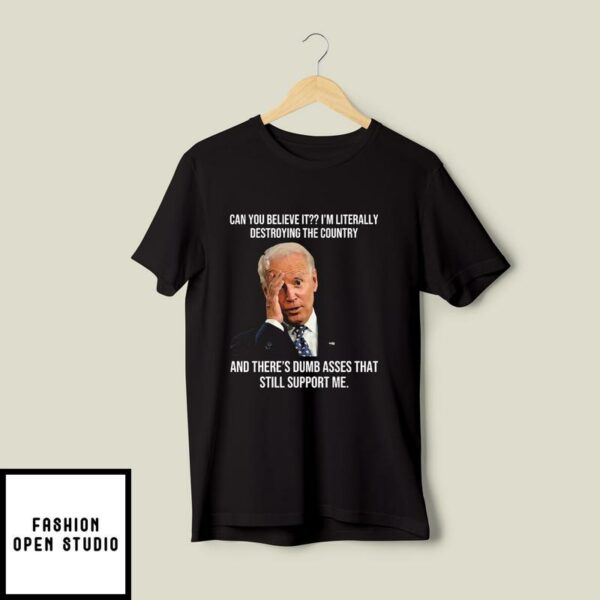 Biden Can You Believe It I’m Literally Destroying The Country T-Shirt