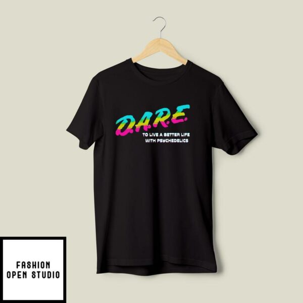 Dare To Live A Better Life With Psychedelics T-Shirt