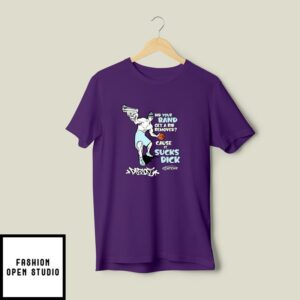 Did Your Band Get A Rib Removed Cause It Sucks Dick T-Shirt