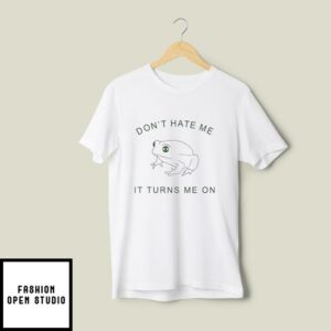 Don’t Hate Me It Turns Me On T-Shirt