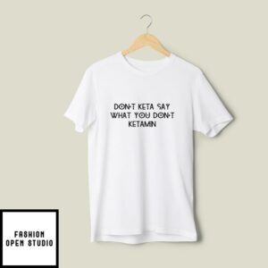 Dont Keta Say What You Dont Ketamine T-Shirt