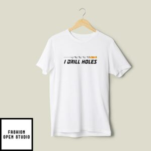 I Drill Holes T-Shirt