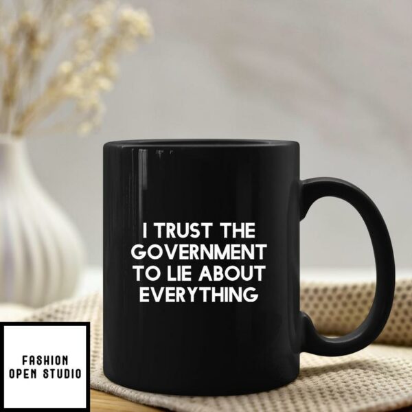 I Trust The Government To Lie About Everything Mug