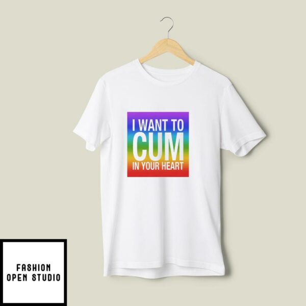 I Want To Cum In Your Heart T-Shirt
