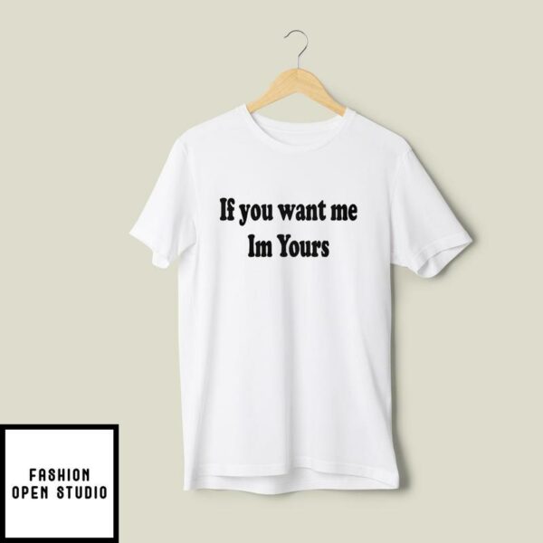 If You Want Me I’m Yours T-Shirt