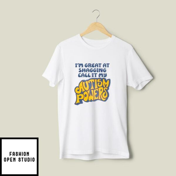 I’m Great At Shagging Call It My Autism Powers T-Shirt
