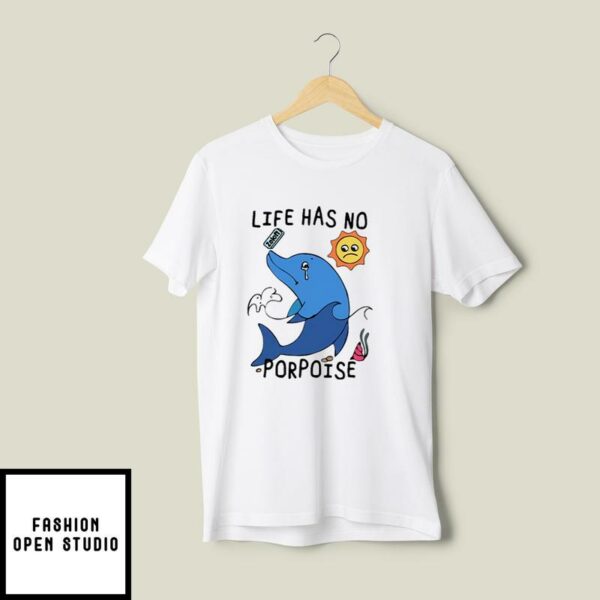 Life Has No Porpoise T-Shirt