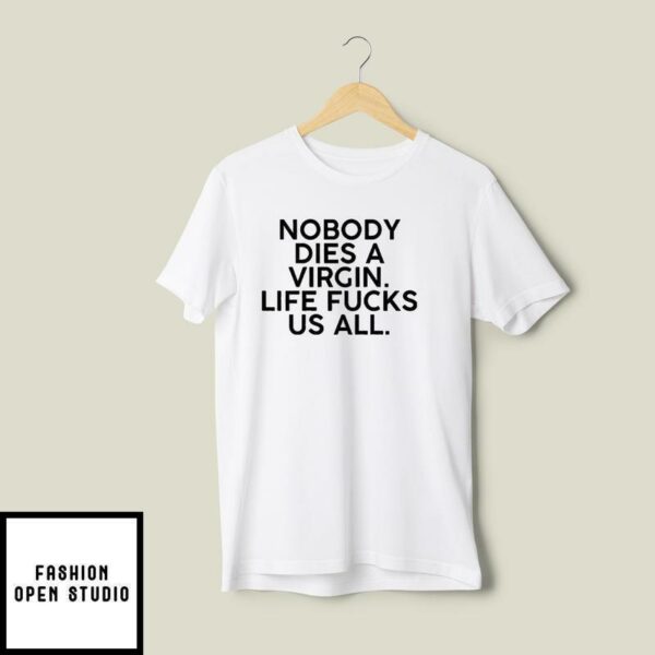 Nobody Dies A Virgin Life Fucks Us All T-Shirt
