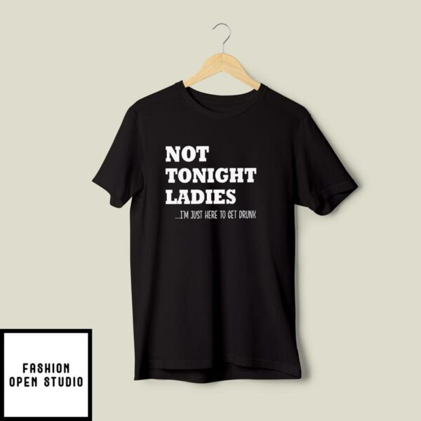 Not Tonight Ladies T-Shirt I’m Just Here To Get Drunk