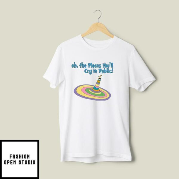 Oh The Places You’ll Cry In Public T-Shirt