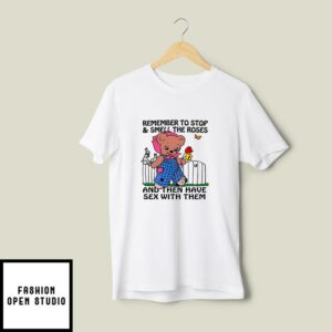 Remember To Stop And Smell The Roses And Then Have Sex With Them T-Shirt