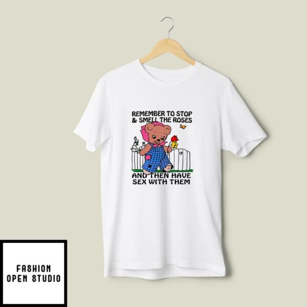 Remember To Stop And Smell The Roses And Then Have Sex With Them T-Shirt