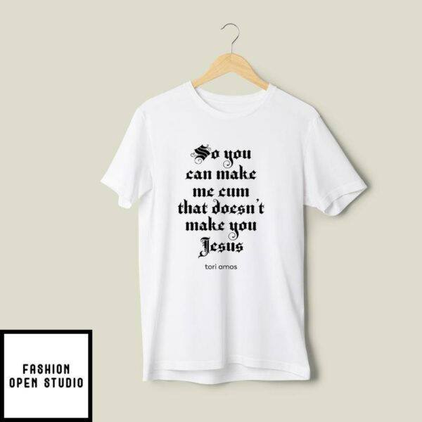 So You Can Make Me Cum That Doesn’t Make You Jesus Tori Amos T-Shirt