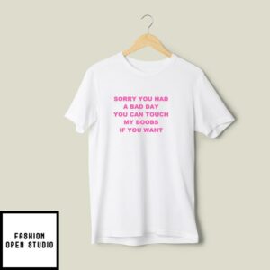 Sorry You Had A Bad Day You Can Touch My Boobs T-Shirt