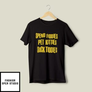 Spend Fiddies Pet Kitties Suck Tiddies T-Shirt