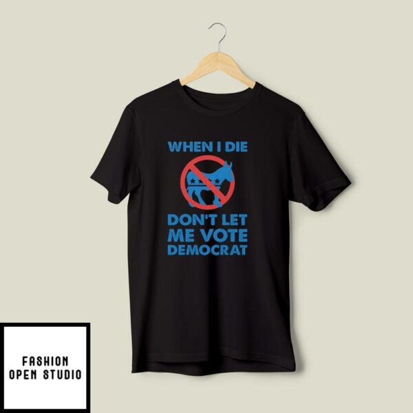 When I Die Don’t Let Me Vote Democrat T-Shirt Anti Democrat