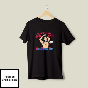 Yeah I’ve Got Some Nfts Nice Fuckin Tits T-Shirt