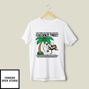 You Think You Just Fell Out Of A Coconut Tree T-Shirt