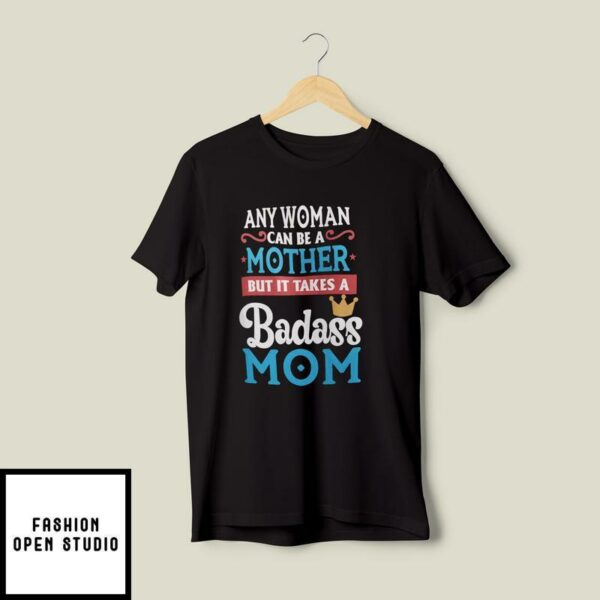 Any Woman Can Be A Mother But It Takes A Badass Mom To Be A Dad T-Shirt