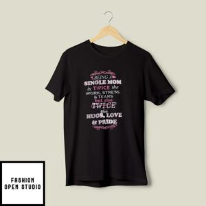 Being A Single Mom Is Twice The Work Stress And Tears T-Shirt