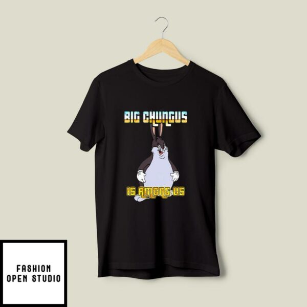 Big Chungus Is Among Us T-Shirt Big Chungus Meme
